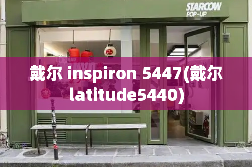 戴尔 inspiron 5447(戴尔latitude5440)