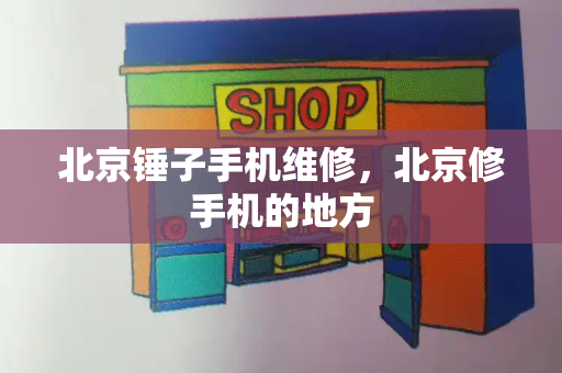 北京锤子手机维修，北京修手机的地方