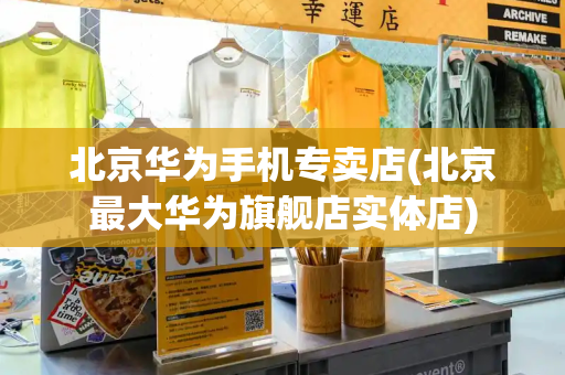 北京华为手机专卖店(北京最大华为旗舰店实体店)-第1张图片-星选测评