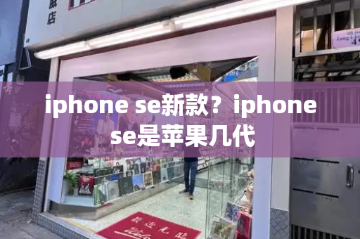 iphone se新款？iphone se是苹果几代