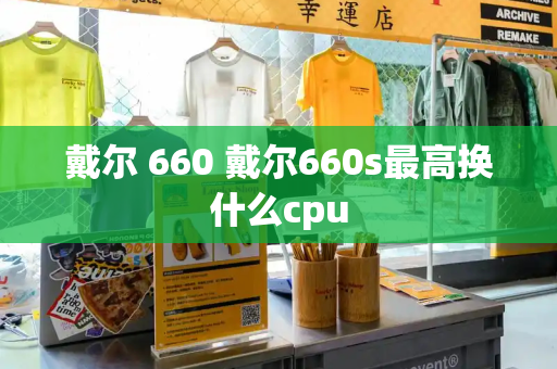 戴尔 660 戴尔660s最高换什么cpu