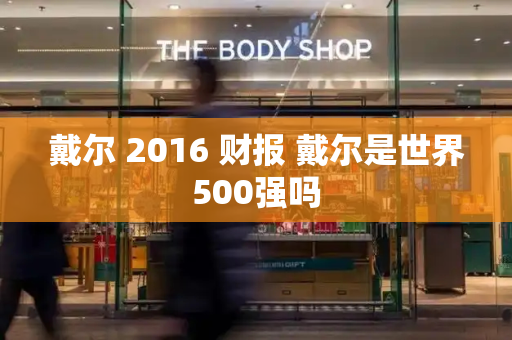 戴尔 2016 财报 戴尔是世界500强吗