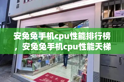 安兔兔手机cpu性能排行榜，安兔兔手机cpu性能天梯图-第1张图片-星选测评