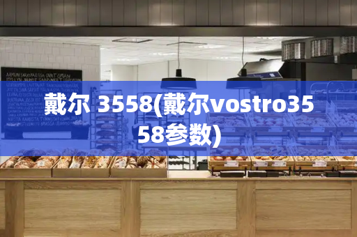 戴尔 3558(戴尔vostro3558参数)