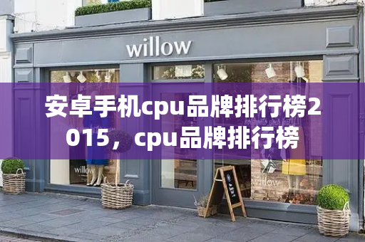 安卓手机cpu品牌排行榜2015，cpu品牌排行榜