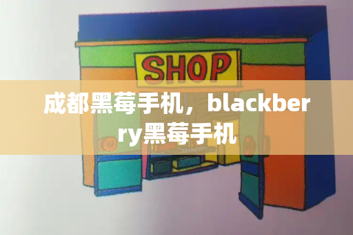 成都黑莓手机，blackberry黑莓手机-第1张图片-星选测评