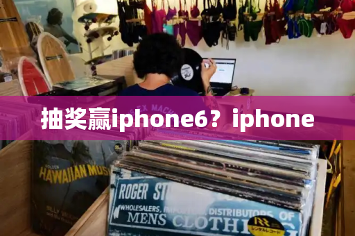 抽奖赢iphone6？iphone-第1张图片-星选测评