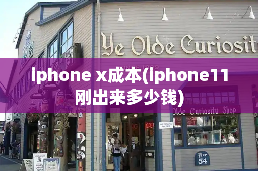 iphone x成本(iphone11刚出来多少钱)