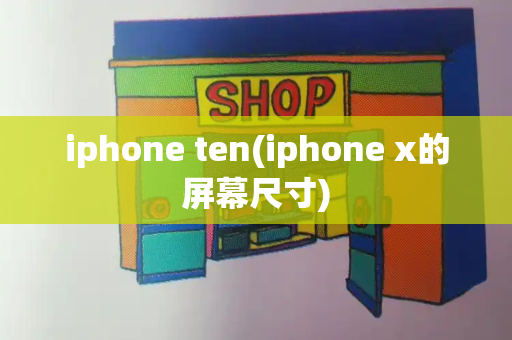 iphone ten(iphone x的屏幕尺寸)