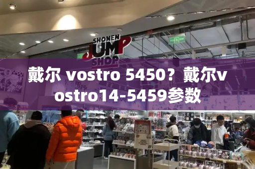 戴尔 vostro 5450？戴尔vostro14-5459参数