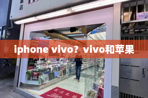 iphone vivo？vivo和苹果-第1张图片-星选测评