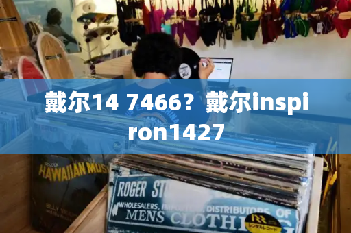 戴尔14 7466？戴尔inspiron1427