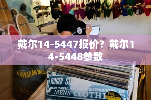 戴尔14-5447报价？戴尔14-5448参数