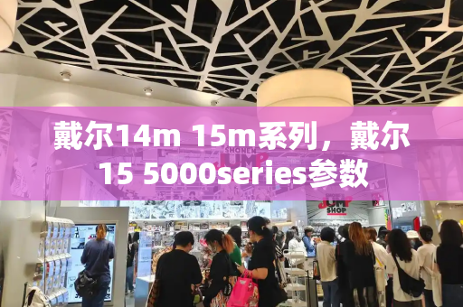 戴尔14m 15m系列，戴尔15 5000series参数