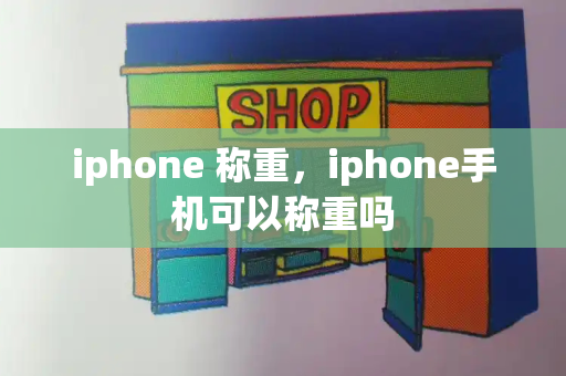 iphone 称重，iphone手机可以称重吗-第1张图片-星选测评