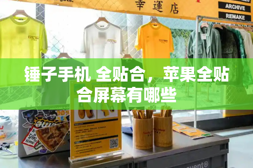 锤子手机 全贴合，苹果全贴合屏幕有哪些