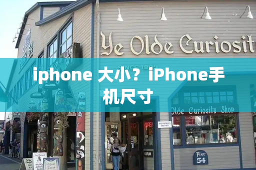 iphone 大小？iPhone手机尺寸