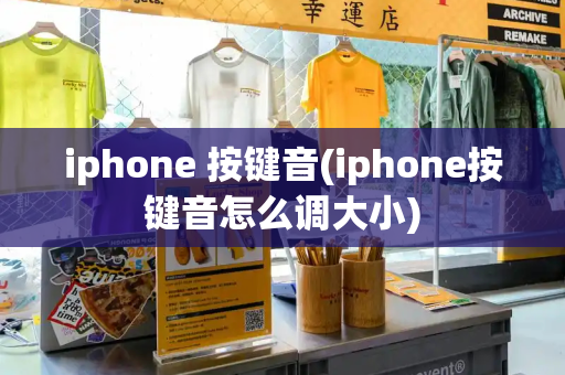 iphone 按键音(iphone按键音怎么调大小)-第1张图片-星选测评