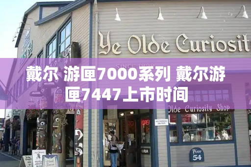 戴尔 游匣7000系列 戴尔游匣7447上市时间