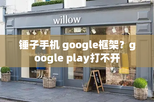 锤子手机 google框架？google play打不开