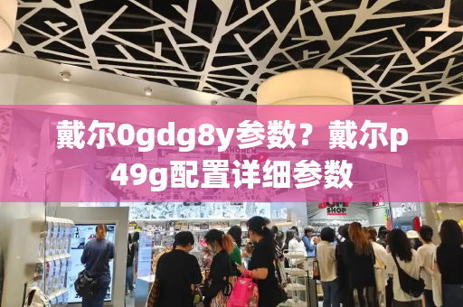 戴尔0gdg8y参数？戴尔p49g配置详细参数