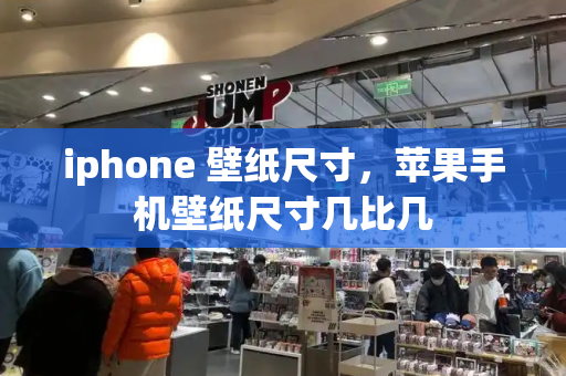 iphone 壁纸尺寸，苹果手机壁纸尺寸几比几