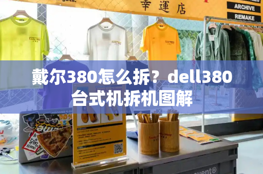 戴尔380怎么拆？dell380台式机拆机图解