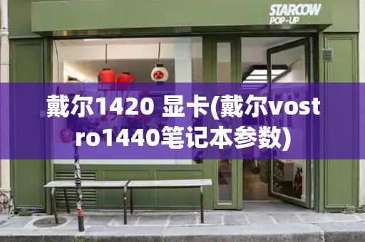 戴尔1420 显卡(戴尔vostro1440笔记本参数)