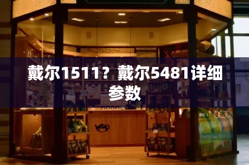 戴尔1511？戴尔5481详细参数