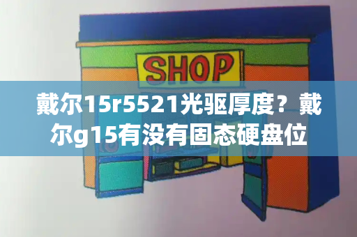 戴尔15r5521光驱厚度？戴尔g15有没有固态硬盘位