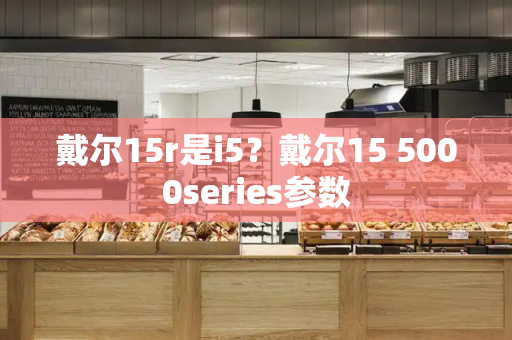 戴尔15r是i5？戴尔15 5000series参数