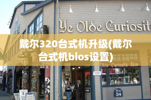 戴尔320台式机升级(戴尔台式机bios设置)