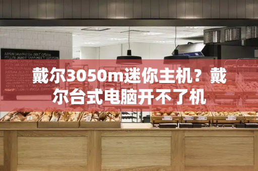 戴尔3050m迷你主机？戴尔台式电脑开不了机