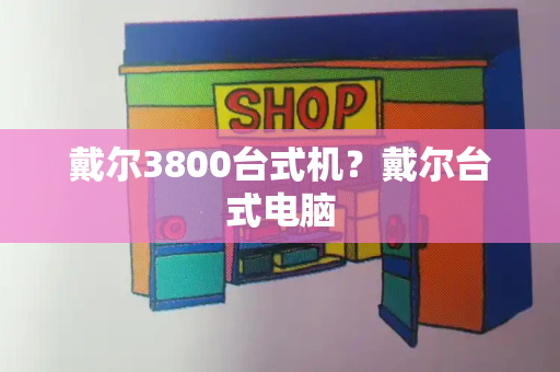 戴尔3800台式机？戴尔台式电脑