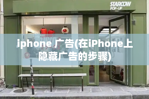 iphone 广告(在iPhone上隐藏广告的步骤)