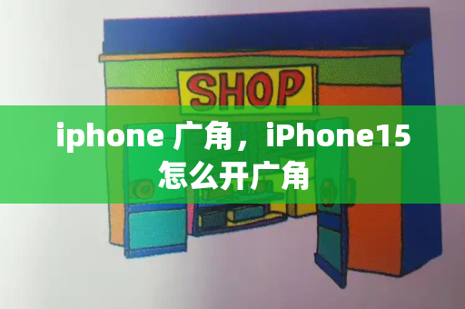 iphone 广角，iPhone15怎么开广角-第1张图片-星选测评