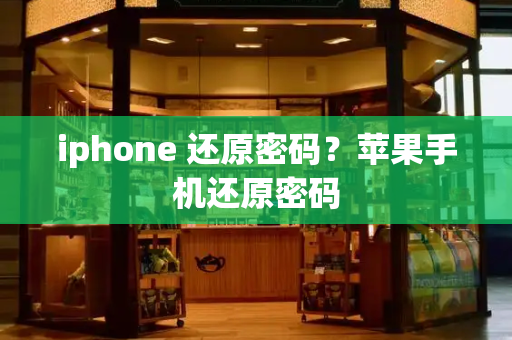 iphone 还原密码？苹果手机还原密码-第1张图片-星选测评