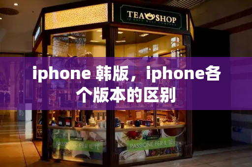 iphone 韩版，iphone各个版本的区别-第1张图片-星选测评