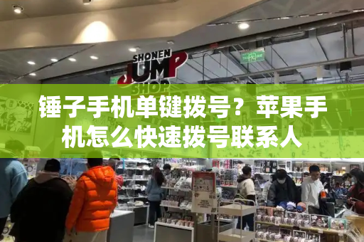 锤子手机单键拨号？苹果手机怎么快速拨号联系人