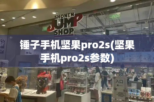 锤子手机坚果pro2s(坚果手机pro2s参数)