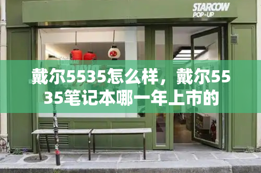 戴尔5535怎么样，戴尔5535笔记本哪一年上市的