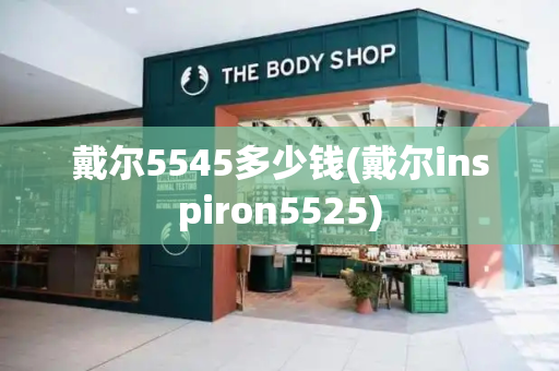 戴尔5545多少钱(戴尔inspiron5525)