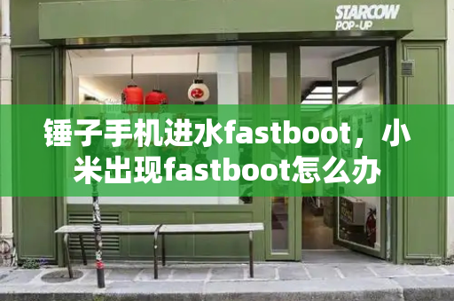 锤子手机进水fastboot，小米出现fastboot怎么办-第1张图片-星选测评