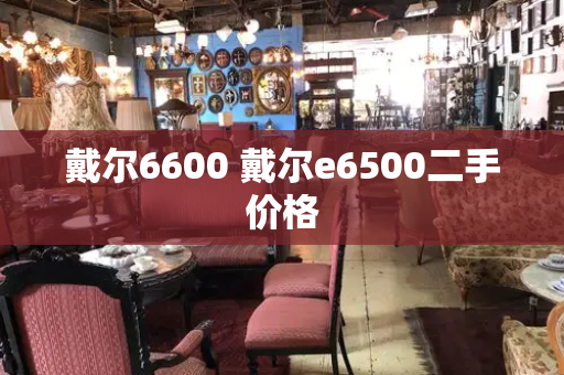 戴尔6600 戴尔e6500二手价格