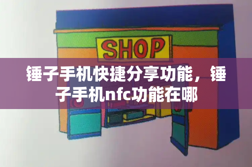 锤子手机快捷分享功能，锤子手机nfc功能在哪-第1张图片-星选测评