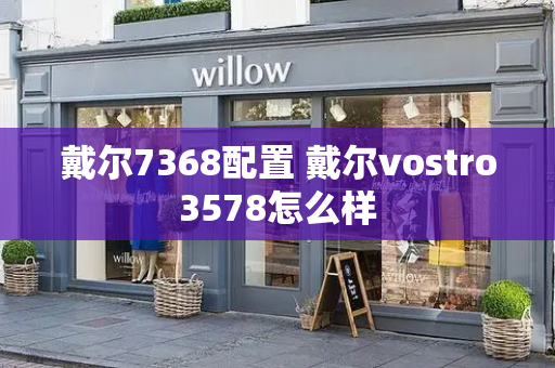 戴尔7368配置 戴尔vostro3578怎么样