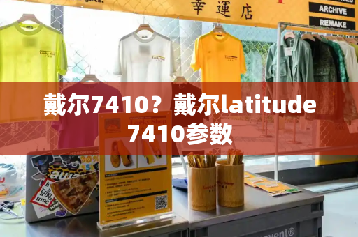 戴尔7410？戴尔latitude7410参数