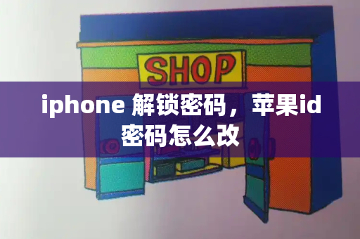 iphone 解锁密码，苹果id密码怎么改