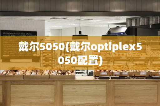 戴尔5050(戴尔optiplex5050配置)