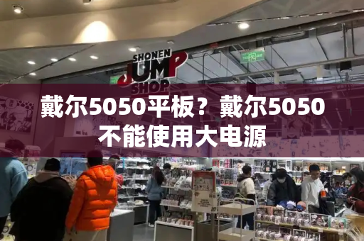 戴尔5050平板？戴尔5050不能使用大电源